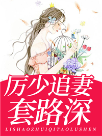 精选推荐厉少追妻套路深厉斯秦凉夏秦安娜秦啸林_厉少追妻套路深(厉斯秦凉夏秦安娜秦啸林)免费全本