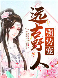 最新小说远古野人强势宠叶暖螣尧秦院长白_远古野人强势宠(叶暖螣尧秦院长白)小说无弹窗