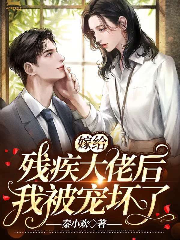 无删减嫁给残疾大佬后我被宠坏了秦欢蒋渊_嫁给残疾大佬后我被宠坏了(秦欢蒋渊)小说无广告
