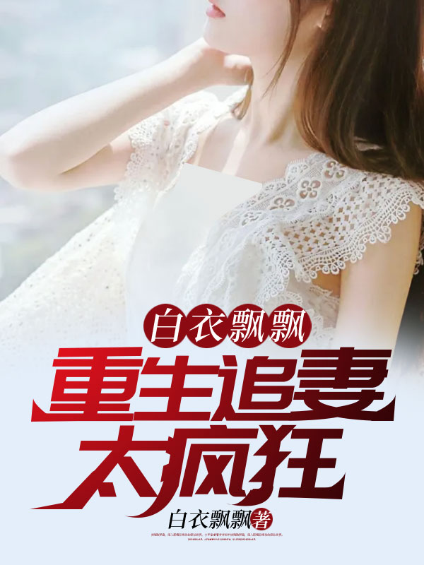 白衣飘飘：重生追妻太疯狂！林飞赵凌然和文强许伟全本免费阅读_白衣飘飘：重生追妻太疯狂！小说阅读