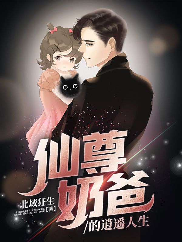 火爆小说_仙尊奶爸的逍遥人生_北域狂生_姜沐阳徐虎白初然陈临风