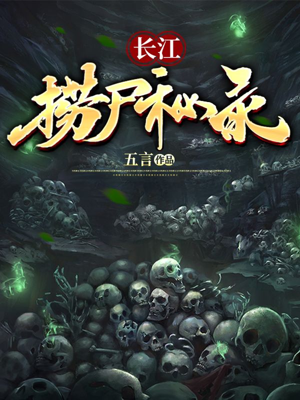 长江捞尸秘录何初一爷爷奶奶东流县小说全文免费阅读_长江捞尸秘录全文小说