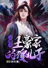 三国之土豪家的傻儿子周永男人年青的男人中年男人小说全本章节_三国之土豪家的傻儿子小说全本