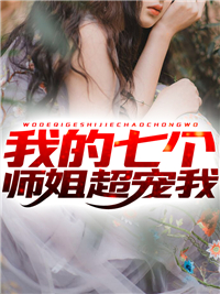 我的七个师姐超宠我姜凡李雨晴朱一鸣最新小说_我的七个师姐超宠我全文阅读