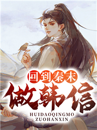 回到秦末做韩信韩淮楚信郎小说全本_回到秦末做韩信小说阅读