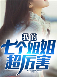全文小说《我的七个姐姐超厉害》小说_(主角是秦枫周博海于涛)我的七个姐姐超厉害免费阅读