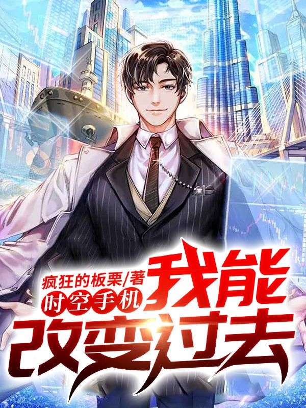 时空手机，我能改变过去王风李姐全本章节阅读_时空手机，我能改变过去小说免费阅读