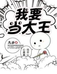 我要当大王葛匹张疯子王男大鼻东免费全本_我要当大王最新免费
