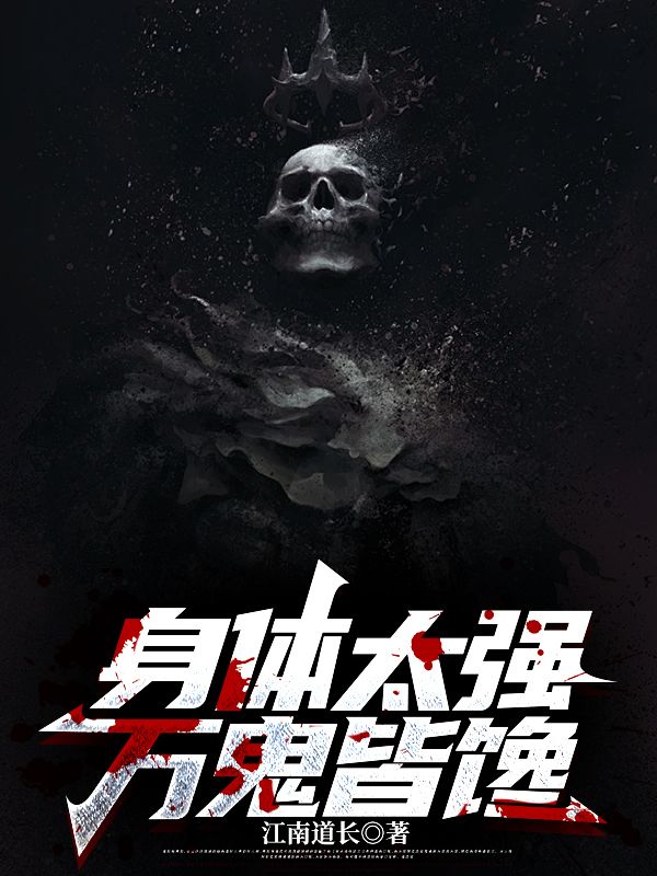 身体太强，万鬼皆馋苏阳爷爷我爸我妈最新小说_身体太强，万鬼皆馋最新全本小说