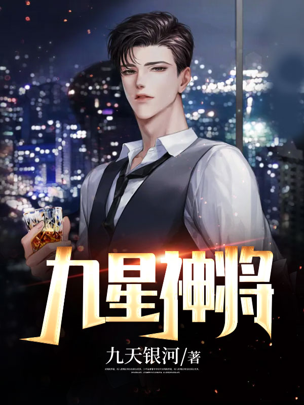 最新章节《九星神将》小说_(主角是林枫宋婉熙宋易山陈桂芬)九星神将小说阅读