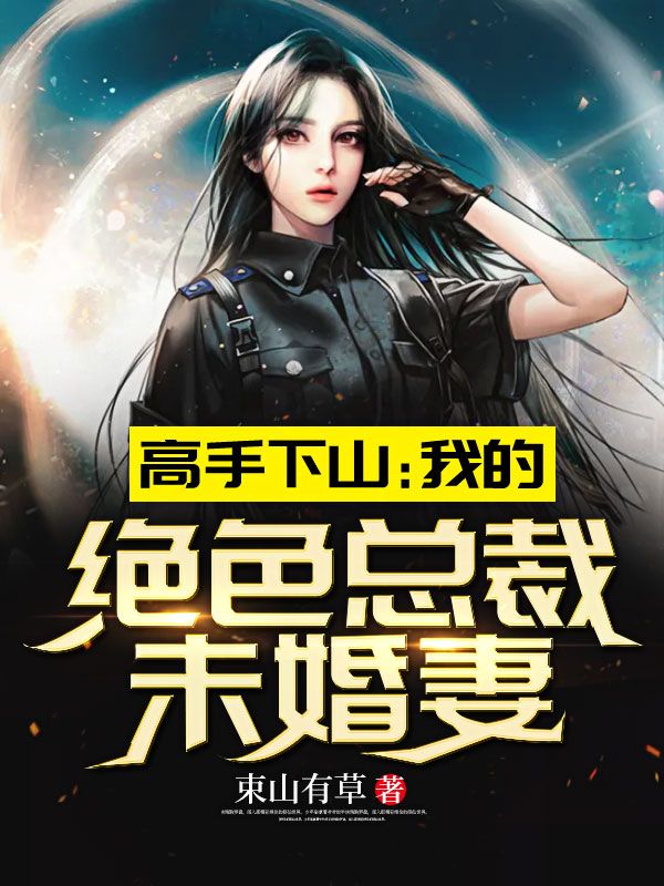 最近很火的小说《高手下山：我的绝色总裁未婚妻》小说_(主角是秦阳林养浩赵神医林霜舞)高手下山：我的绝色总裁未婚妻无弹窗大结局