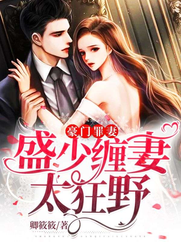 精品推荐《豪门罪妻：盛少缠妻太狂野》小说_(主角是盛君烈叶灵楚河沈月月)豪门罪妻：盛少缠妻太狂野全本小说
