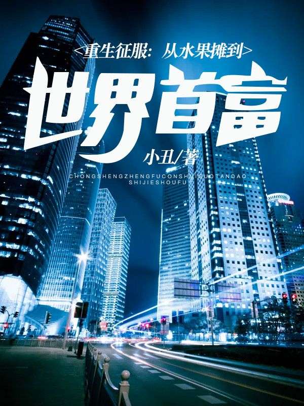重生征服：从水果摊到世界首富刘虎刘华强最新全本小说_重生征服：从水果摊到世界首富免费阅读