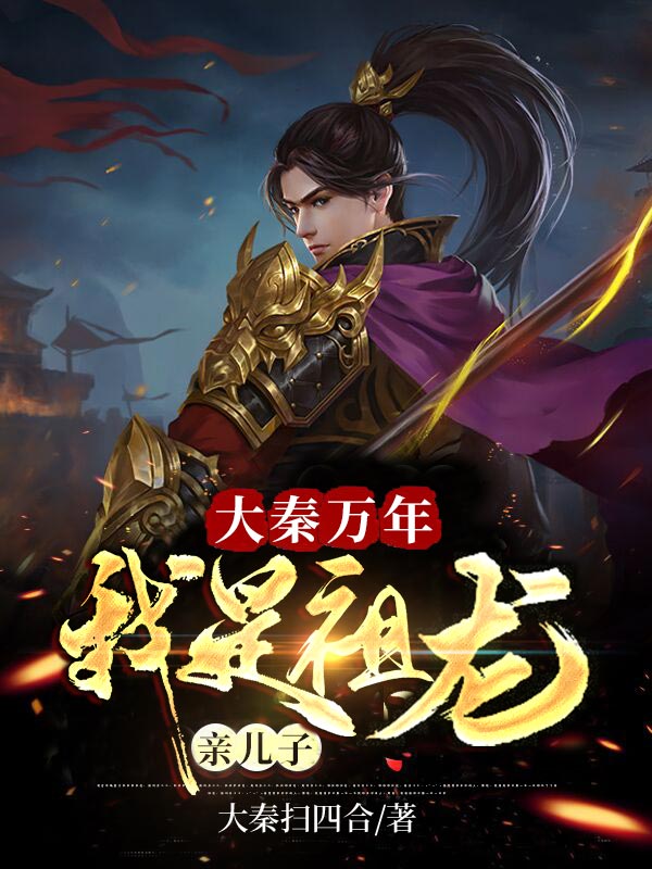 大秦万年：我是祖龙亲儿子嬴封始皇帝嬴政赵高全本免费阅读_大秦万年：我是祖龙亲儿子小说免费阅读全文