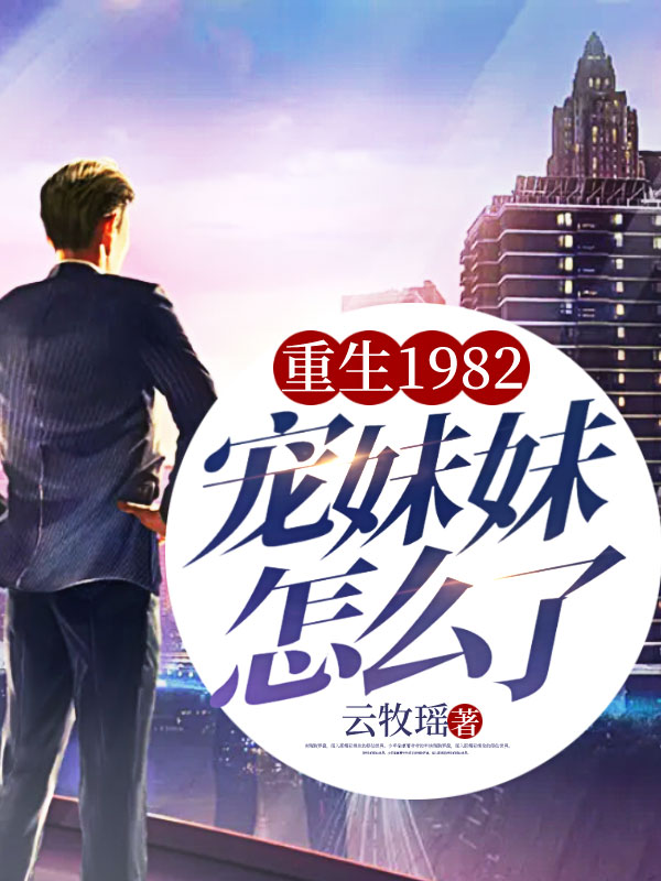 重生1982，宠妹妹怎么了！陆岩陆晚舟陆国强华泉明最新免费_重生1982，宠妹妹怎么了！最新全本小说