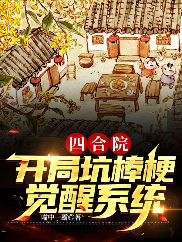 四合院：开局坑棒梗，觉醒系统！杨卫国阎埠贵易中海秦淮茹免费全本_四合院：开局坑棒梗，觉醒系统！小说无广告