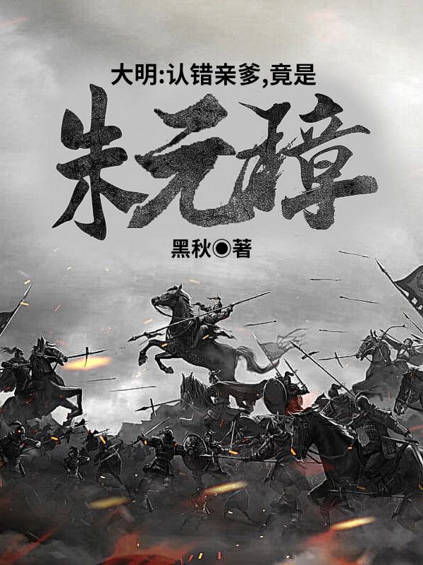 大明：认错亲爹，竟是朱元璋！朱林朱少爷朱元璋李善长小说免费阅读全文_大明：认错亲爹，竟是朱元璋！最新免费