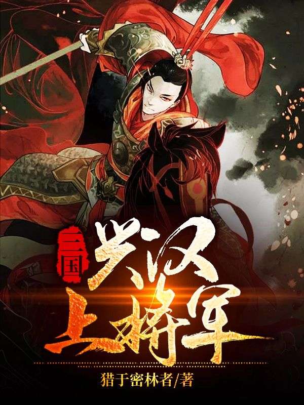 三国：兴汉上将军张猛高玲关羽曹孟德小说全文免费阅读_三国：兴汉上将军全文阅读