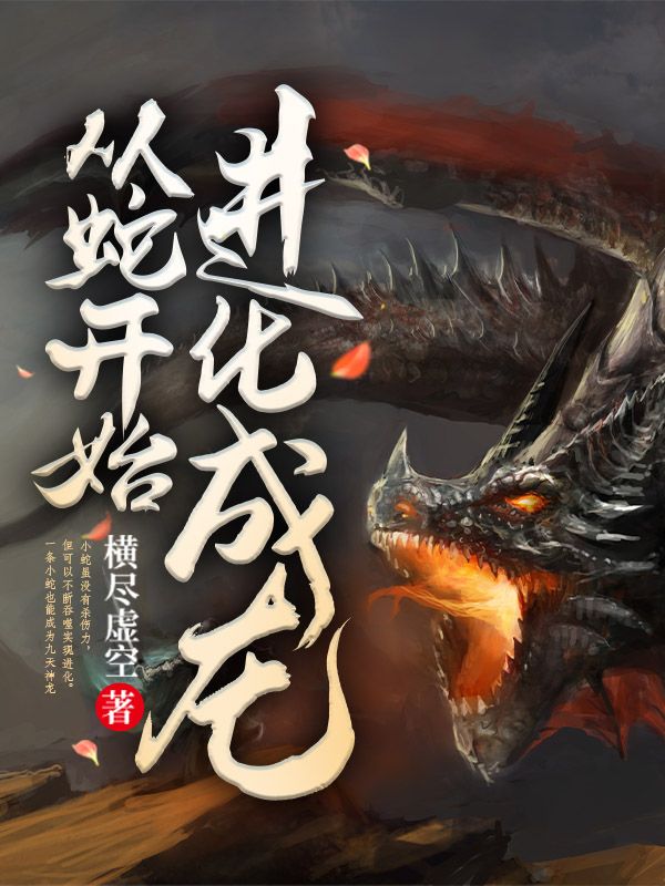 从蛇开始进化成龙苏川苏阳鸣莫川全文小说_从蛇开始进化成龙小说全文免费阅读