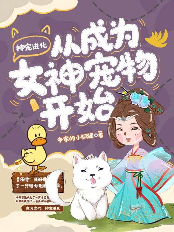 神宠进化从成为女神宠物开始姜乐伶叶天免费小说_神宠进化从成为女神宠物开始免费阅读