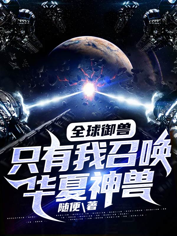 全球御兽：只有我召唤华夏神兽！苏秦秦晓晓马宗师贾维斯全本小说_全球御兽：只有我召唤华夏神兽！小说免费阅读全文