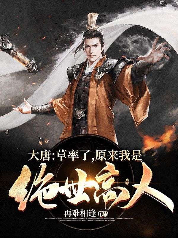 大唐：草率了，原来我是绝世高人李辰李渊李财主孙小说全本章节_大唐：草率了，原来我是绝世高人小说无弹窗