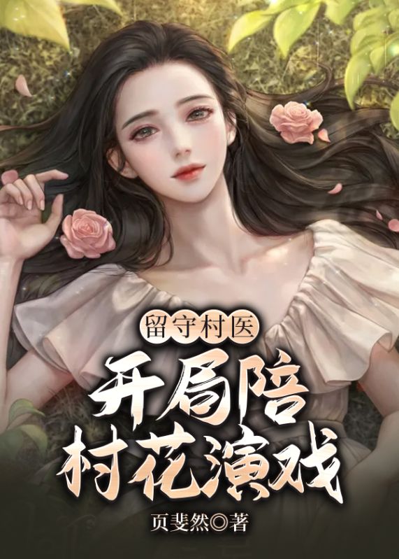 留守村医：开局陪村花演戏 乔大富葛宏乔薇葛成林最新免费_留守村医：开局陪村花演戏 小说阅读