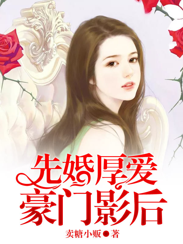 精选小说先婚厚爱，豪门影后杨奕欢吴景阅顾铭_先婚厚爱，豪门影后(杨奕欢吴景阅顾铭)小说免费阅读