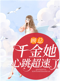 热门推荐顾总，千金她心跳超速了_顾总，千金她心跳超速了(江奕桐顾栩傅小姐江海生)无弹窗大结局