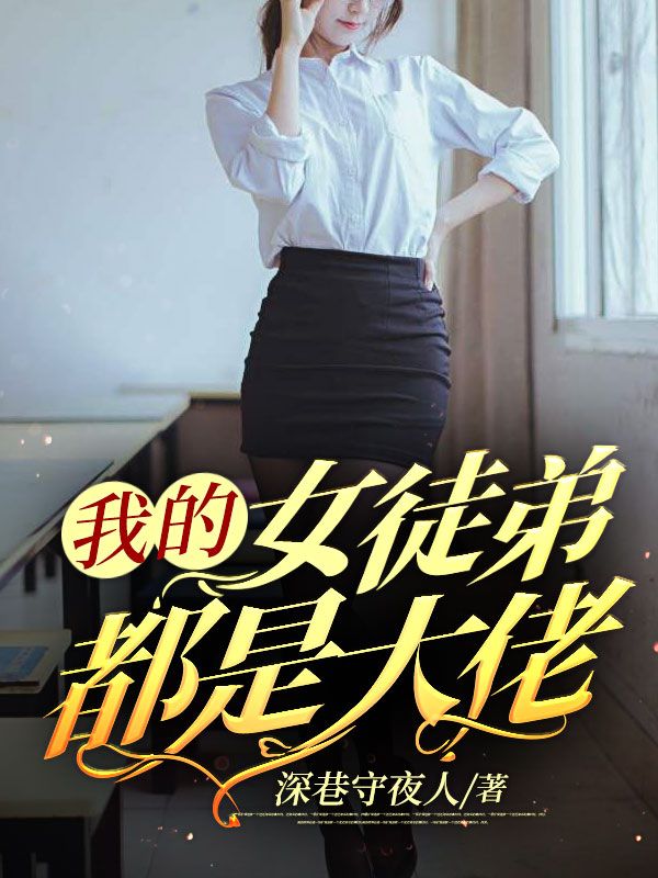 全网爆火我的女徒弟都是大佬唐宇柳如烟慕博远慕雨晴_我的女徒弟都是大佬(唐宇柳如烟慕博远慕雨晴)最新免费