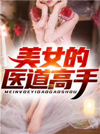 免费小说《美女的医道高手》小说_(主角是陈欢李小楠老头老男人)美女的医道高手最新全本小说