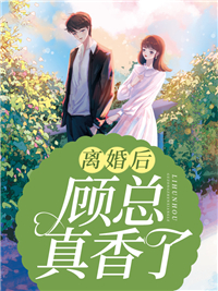 最近很火的小说《离婚后顾总真香了》小说_(主角是沈清欢宋郁顾承周浩)离婚后顾总真香了免费全本阅读