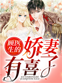 无删减顾医生的娇妻有喜了_顾医生的娇妻有喜了(时一琪缪诺陆导吴宇)最新小说