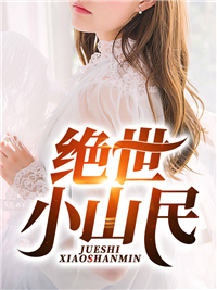 抖音热门《绝世小山民》小说_(主角是张洋张小花张翠花林雅芝)绝世小山民全本小说