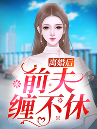 推荐离婚后前夫缠不休苏半夏慕南枝陈雨桐_离婚后前夫缠不休(苏半夏慕南枝陈雨桐)最新免费