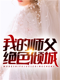 我的师父绝色倾城_老韩_叶宁罗舞苏倾城秦璐瑶_全集下载