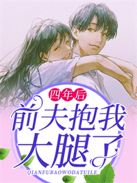 抖音热门四年后，前夫抱我大腿了沈颖汐盛淮渊_四年后，前夫抱我大腿了(沈颖汐盛淮渊)小说最新章节