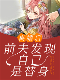 离婚后，前夫发现自己是替身顾景行苏念煕林念儿爷爷小说全文免费阅读_离婚后，前夫发现自己是替身小说阅读