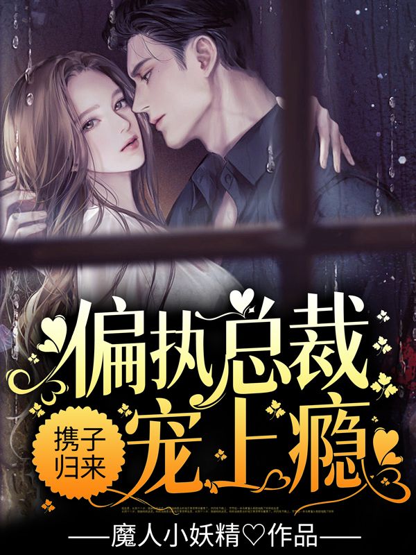 携子归来，偏执总裁宠上瘾_魔人小妖精 _陆御城苏桃姜小姐小芒果_阅读专区