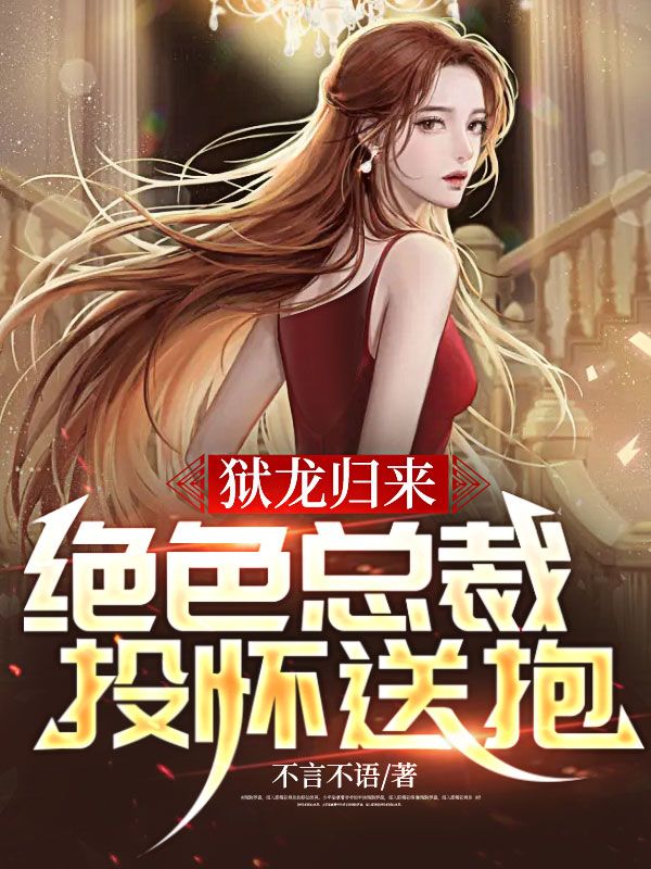 抖音热门狱龙归来：绝色总裁投怀送抱叶七绝罗东程曦李翠萍_狱龙归来：绝色总裁投怀送抱(叶七绝罗东程曦李翠萍)小说全文阅读