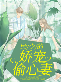 抖音热门《顾少的娇宠偷心妻》小说_(主角是颜虞姬顾向北顾斌)顾少的娇宠偷心妻小说全文免费阅读