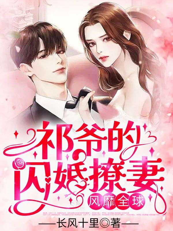 爆火小说祁爷的闪婚撩妻，风靡全球！宋时微祁夜厉含烟裴明远_祁爷的闪婚撩妻，风靡全球！(宋时微祁夜厉含烟裴明远)小说无弹窗