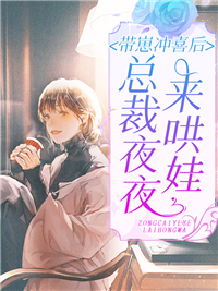 爆火推荐带崽冲喜后，总裁夜夜来哄娃黎初厉南爵刘湘兰苏嫣雪_带崽冲喜后，总裁夜夜来哄娃(黎初厉南爵刘湘兰苏嫣雪)最新章节