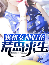 我和女神们在荒岛求生李飞刘可盈免费阅读_我和女神们在荒岛求生小说最新章节