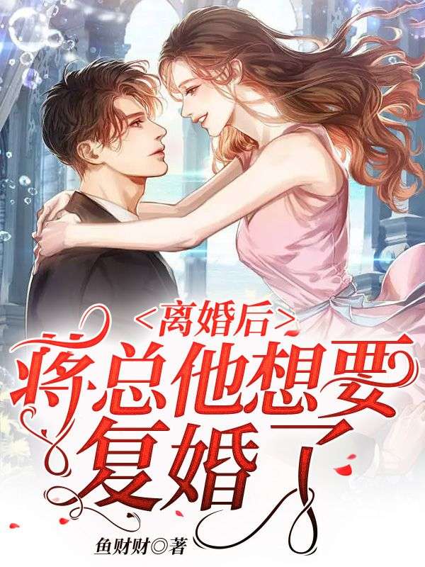 精选推荐《离婚后，蒋总他想要复婚了》小说_(主角是傅阮蒋奕洲傅夫人)离婚后，蒋总他想要复婚了最新小说