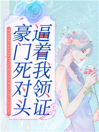 豪门死对头逼着我领证顾锦谢知州顾母顾父小说阅读_豪门死对头逼着我领证小说免费阅读全文