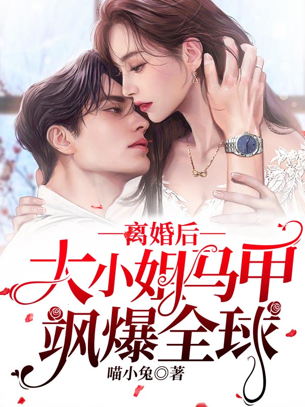 无删减《离婚后，大小姐马甲飒爆全球》小说_(主角是盛南栀封时宴秦思雅盛老爷子)离婚后，大小姐马甲飒爆全球免费阅读