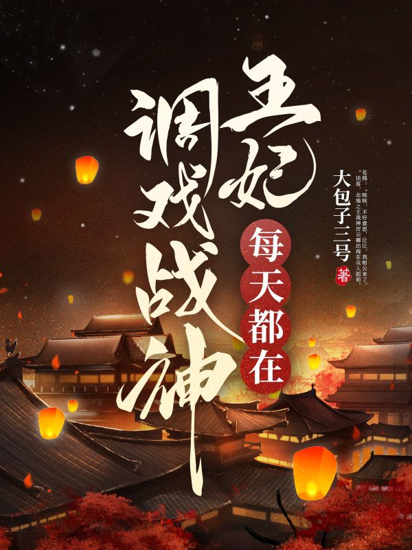 精品推荐王妃每天都在调戏战神花锦厉云卿_王妃每天都在调戏战神(花锦厉云卿)最新全本小说