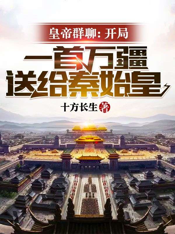皇帝群聊：开局一首万疆送给秦始皇叶晨夏秋雅嬴政李世民最新免费_皇帝群聊：开局一首万疆送给秦始皇免费全本