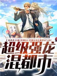 全文小说《超级强龙混都市》小说_(主角是沈炼天阳子肖不吝肖蜜)超级强龙混都市免费小说